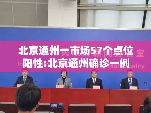北京通州一市场57个点位阳性:北京通州确诊一例 北京通州一市场57个点位阳性:北京通州确诊一例