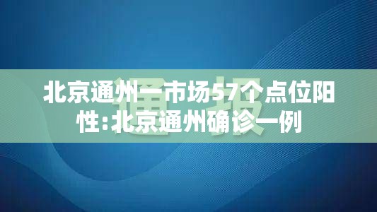 北京通州一市场57个点位阳性:北京通州确诊一例 北京通州一市场57个点位阳性:北京通州确诊一例