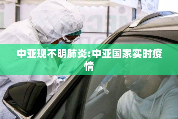 中亚现不明肺炎:中亚国家实时疫情 中亚现不明肺炎:中亚国家实时疫情