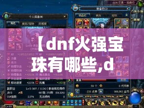 【dnf火强宝珠有哪些,dnf火强宝珠30宝珠】 【dnf火强宝珠有哪些,dnf火强宝珠30宝珠】