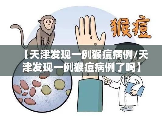 【天津发现一例猴痘病例/天津发现一例猴痘病例了吗】 【天津发现一例猴痘病例/天津发现一例猴痘病例了吗】