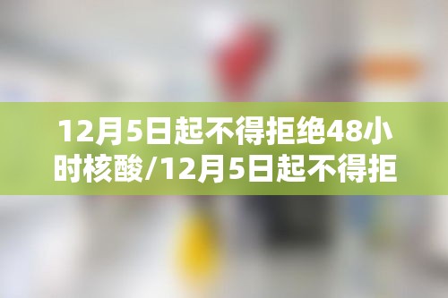12月5日起不得拒绝48小时核酸/12月5日起不得拒绝48小时核酸检测吗 12月5日起不得拒绝48小时核酸/12月5日起不得拒绝48小时核酸检测吗