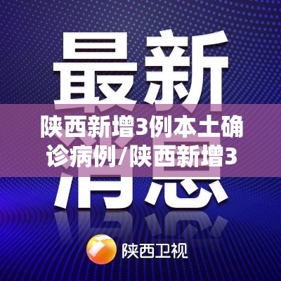 陕西新增3例本土确诊病例/陕西新增3例新型冠状病毒 陕西新增3例本土确诊病例/陕西新增3例新型冠状病毒