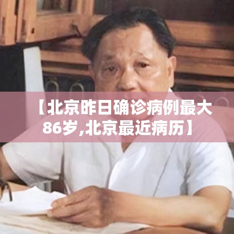 【北京昨日确诊病例最大86岁,北京最近病历】 【北京昨日确诊病例最大86岁,北京最近病历】