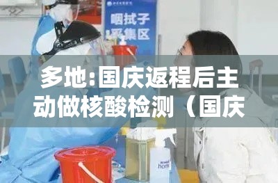 多地:国庆返程后主动做核酸检测(国庆放假回家要做核酸吗) 多地:国庆返程后主动做核酸检测(国庆放假回家要做核酸吗)