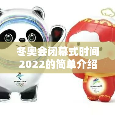 冬奥会闭幕式时间2022的简单介绍 冬奥会闭幕式时间2022的简单介绍