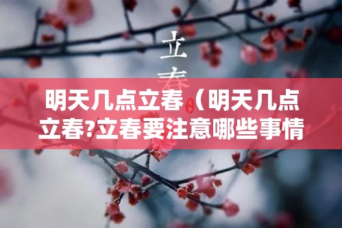 明天几点立春(明天几点立春?立春要注意哪些事情) 明天几点立春(明天几点立春?立春要注意哪些事情)