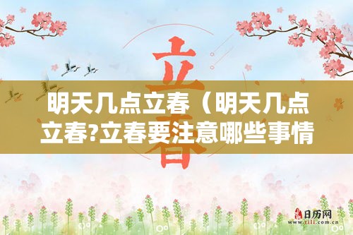 明天几点立春(明天几点立春?立春要注意哪些事情) 明天几点立春(明天几点立春?立春要注意哪些事情)