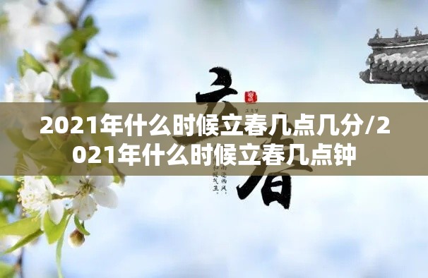 2021年什么时候立春几点几分/2021年什么时候立春几点钟 2021年什么时候立春几点几分/2021年什么时候立春几点钟