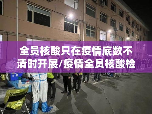 全员核酸只在疫情底数不清时开展/疫情全员核酸检测 全员核酸只在疫情底数不清时开展/疫情全员核酸检测
