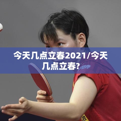 今天几点立春2021/今天几点立春? 今天几点立春2021/今天几点立春?