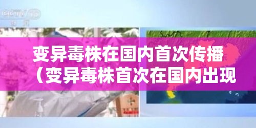 变异毒株在国内首次传播(变异毒株首次在国内出现社区传播) 变异毒株在国内首次传播(变异毒株首次在国内出现社区传播)