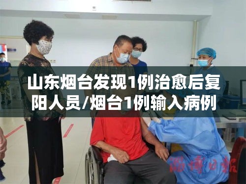 山东烟台发现1例治愈后复阳人员/烟台1例输入病例出院28天后复阳 山东烟台发现1例治愈后复阳人员/烟台1例输入病例出院28天后复阳