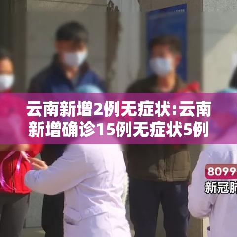 云南新增2例无症状:云南新增确诊15例无症状5例 云南新增2例无症状:云南新增确诊15例无症状5例