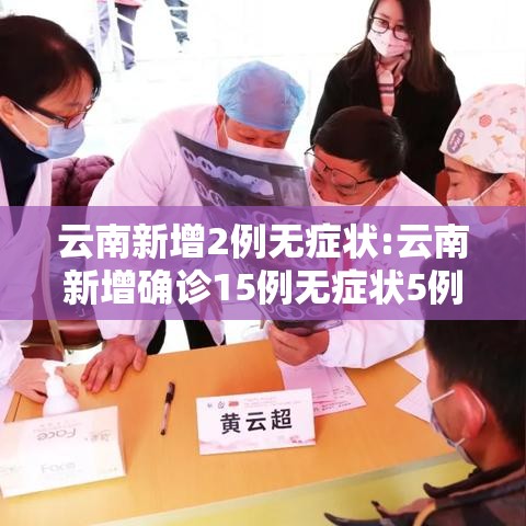 云南新增2例无症状:云南新增确诊15例无症状5例 云南新增2例无症状:云南新增确诊15例无症状5例