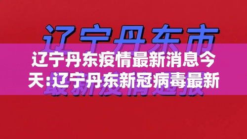 辽宁丹东疫情最新消息今天:辽宁丹东新冠病毒最新消息