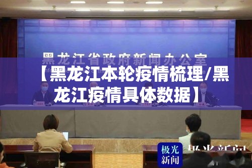 【黑龙江本轮疫情梳理/黑龙江疫情具体数据】