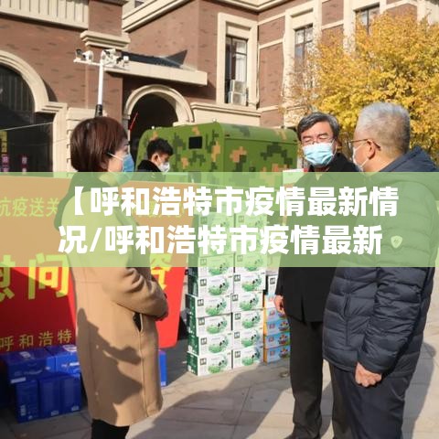 【呼和浩特市疫情最新情况/呼和浩特市疫情最新公告】 【呼和浩特市疫情最新情况/呼和浩特市疫情最新公告】
