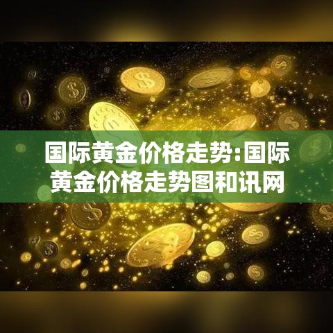 国际黄金价格走势:国际黄金价格走势图和讯网