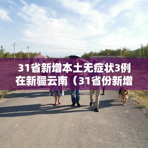 31省新增本土无症状3例在新疆云南(31省份新增29例本土病例 20例在新疆) 31省新增本土无症状3例在新疆云南(31省份新增29例本土病例 20例在新疆)