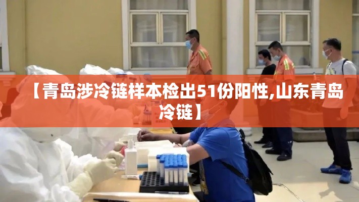 【青岛涉冷链样本检出51份阳性,山东青岛冷链】