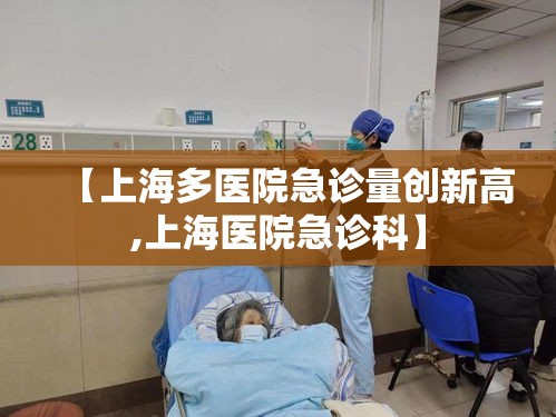 【上海多医院急诊量创新高,上海医院急诊科】 【上海多医院急诊量创新高,上海医院急诊科】