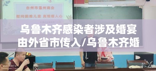 乌鲁木齐感染者涉及婚宴由外省市传入/乌鲁木齐婚宴疫情