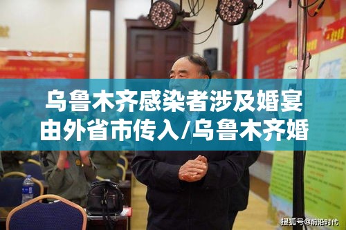 乌鲁木齐感染者涉及婚宴由外省市传入/乌鲁木齐婚宴疫情 乌鲁木齐感染者涉及婚宴由外省市传入/乌鲁木齐婚宴疫情