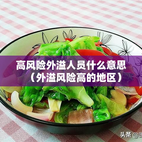 高风险外溢人员什么意思(外溢风险高的地区) 高风险外溢人员什么意思(外溢风险高的地区)