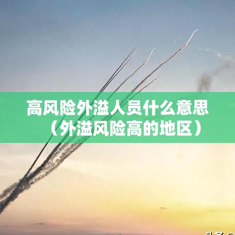 高风险外溢人员什么意思(外溢风险高的地区) 高风险外溢人员什么意思(外溢风险高的地区)