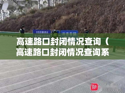 高速路口封闭情况查询(高速路口封闭情况查询系统) 高速路口封闭情况查询(高速路口封闭情况查询系统)