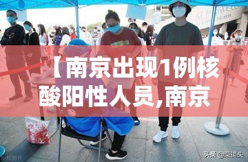 【南京出现1例核酸阳性人员,南京出现1例核酸阳性人员轨迹】 【南京出现1例核酸阳性人员,南京出现1例核酸阳性人员轨迹】