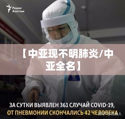 【中亚现不明肺炎/中亚全名】 【中亚现不明肺炎/中亚全名】