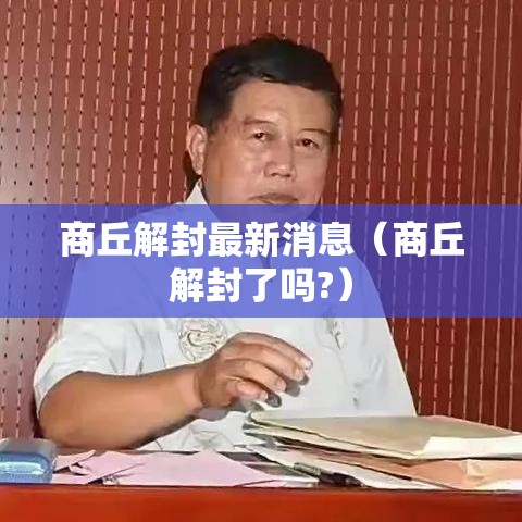 商丘解封最新消息（商丘解封了吗?）