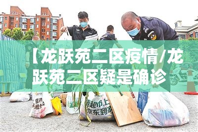 【龙跃苑二区疫情/龙跃苑二区疑是确诊病例】 【龙跃苑二区疫情/龙跃苑二区疑是确诊病例】