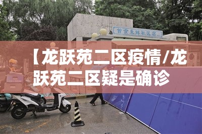 【龙跃苑二区疫情/龙跃苑二区疑是确诊病例】 【龙跃苑二区疫情/龙跃苑二区疑是确诊病例】