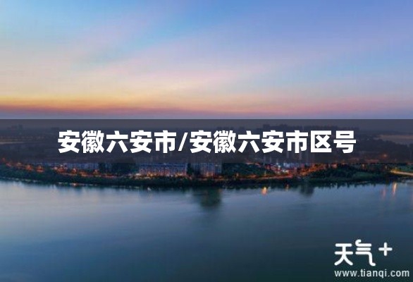 安徽六安市/安徽六安市区号 安徽六安市/安徽六安市区号