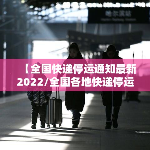 【全国快递停运通知最新2022/全国各地快递停运通知2020】 【全国快递停运通知最新2022/全国各地快递停运通知2020】