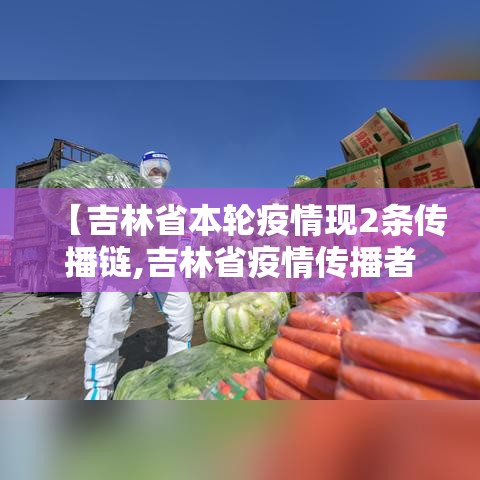 【吉林省本轮疫情现2条传播链,吉林省疫情传播者】 【吉林省本轮疫情现2条传播链,吉林省疫情传播者】