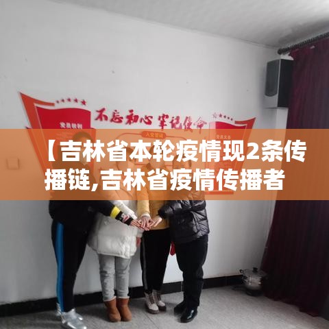 【吉林省本轮疫情现2条传播链,吉林省疫情传播者】 【吉林省本轮疫情现2条传播链,吉林省疫情传播者】