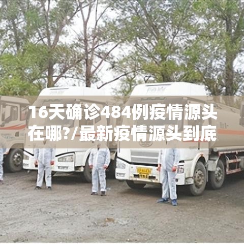 16天确诊484例疫情源头在哪?/最新疫情源头到底在哪里 16天确诊484例疫情源头在哪?/最新疫情源头到底在哪里