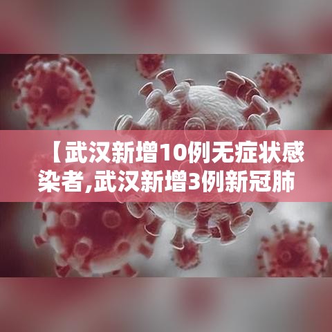 【武汉新增10例无症状感染者,武汉新增3例新冠肺炎确诊病例和12例无症状感染者】 【武汉新增10例无症状感染者,武汉新增3例新冠肺炎确诊病例和12例无症状感染者】
