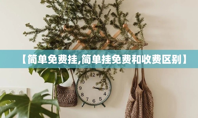 【简单免费挂,简单挂免费和收费区别】 【简单免费挂,简单挂免费和收费区别】