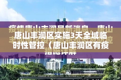 唐山丰润区实施3天全域临时性管控（唐山丰润区有疫情吗）