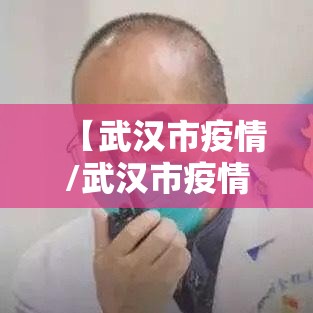 【武汉市疫情/武汉市疫情领导】 【武汉市疫情/武汉市疫情领导】