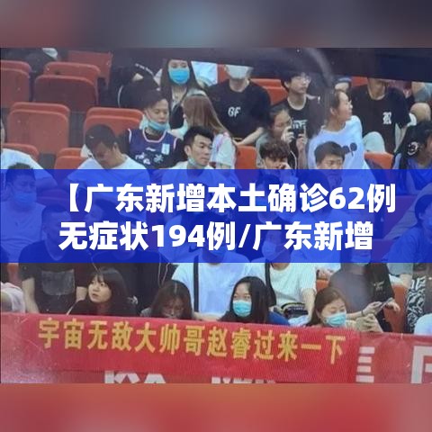 【广东新增本土确诊62例无症状194例/广东新增本土确诊病例11例】