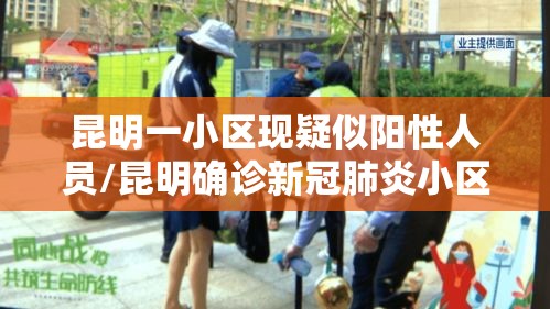 昆明一小区现疑似阳性人员/昆明确诊新冠肺炎小区