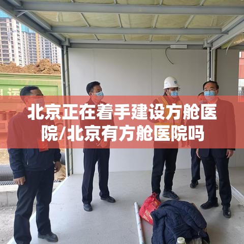 北京正在着手建设方舱医院/北京有方舱医院吗 北京正在着手建设方舱医院/北京有方舱医院吗