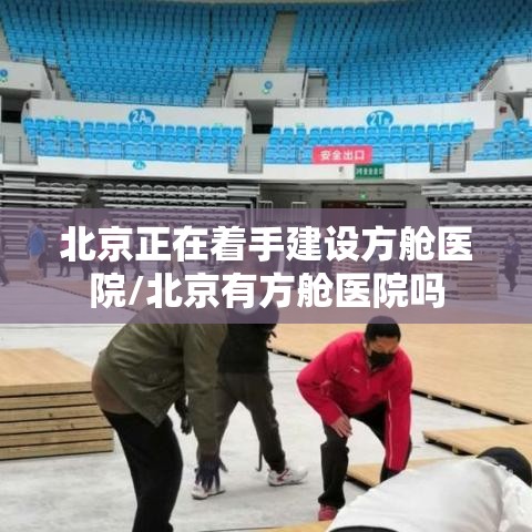 北京正在着手建设方舱医院/北京有方舱医院吗 北京正在着手建设方舱医院/北京有方舱医院吗