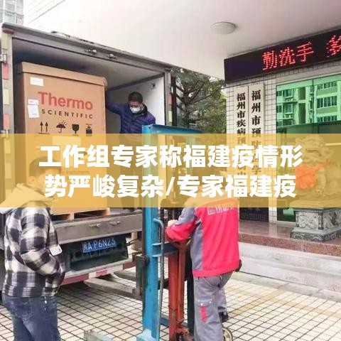 工作组专家称福建疫情形势严峻复杂/专家福建疫情形势严峻 工作组专家称福建疫情形势严峻复杂/专家福建疫情形势严峻
